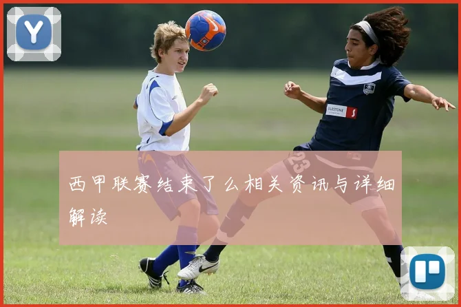 西甲联赛结束了么相关资讯与详细解读