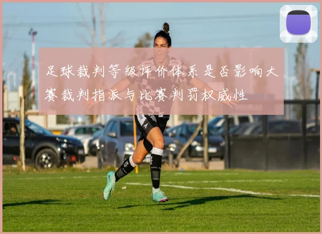 足球裁判等级评价体系是否影响大赛裁判指派与比赛判罚权威性